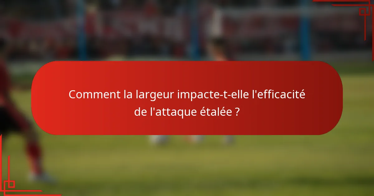 Comment la largeur impacte-t-elle l'efficacité de l'attaque étalée ?