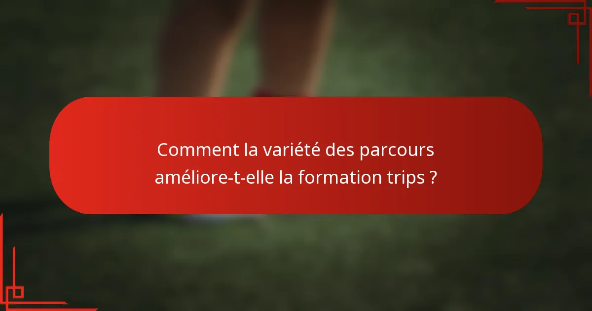 Comment la variété des parcours améliore-t-elle la formation trips ?