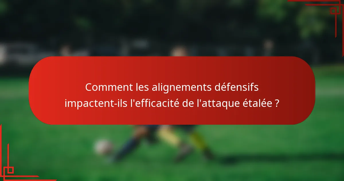 Comment les alignements défensifs impactent-ils l'efficacité de l'attaque étalée ?