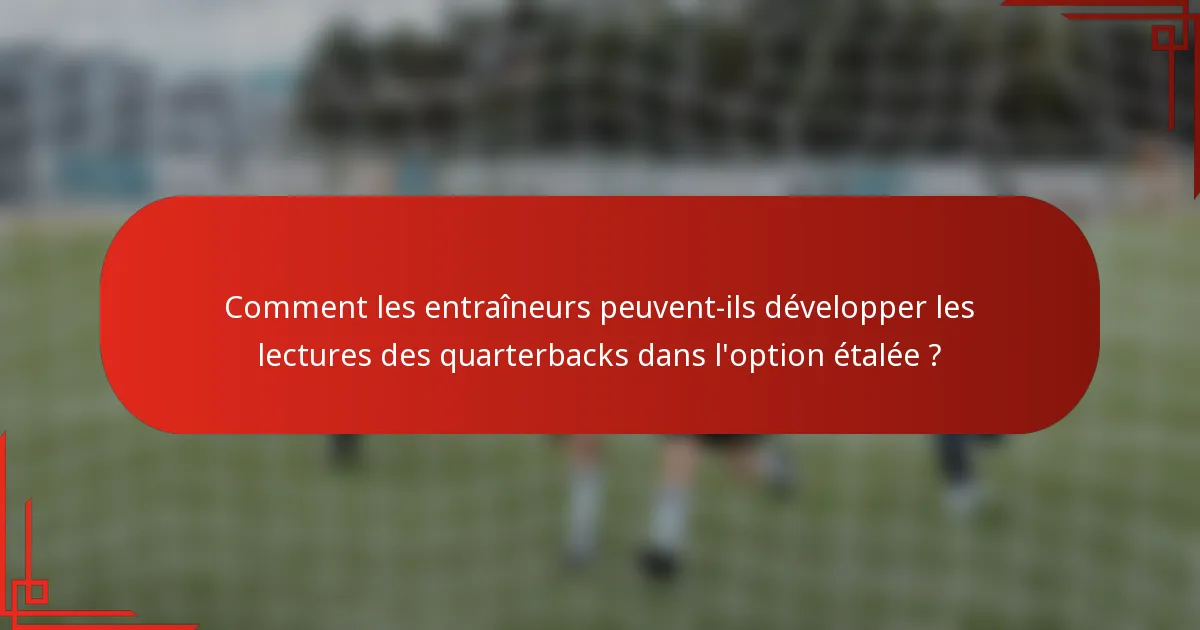 Comment les entraîneurs peuvent-ils développer les lectures des quarterbacks dans l'option étalée ?