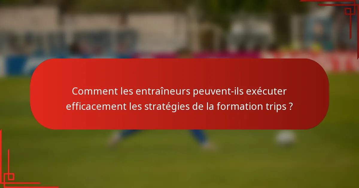 Comment les entraîneurs peuvent-ils exécuter efficacement les stratégies de la formation trips ?