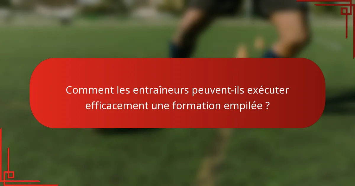 Comment les entraîneurs peuvent-ils exécuter efficacement une formation empilée ?