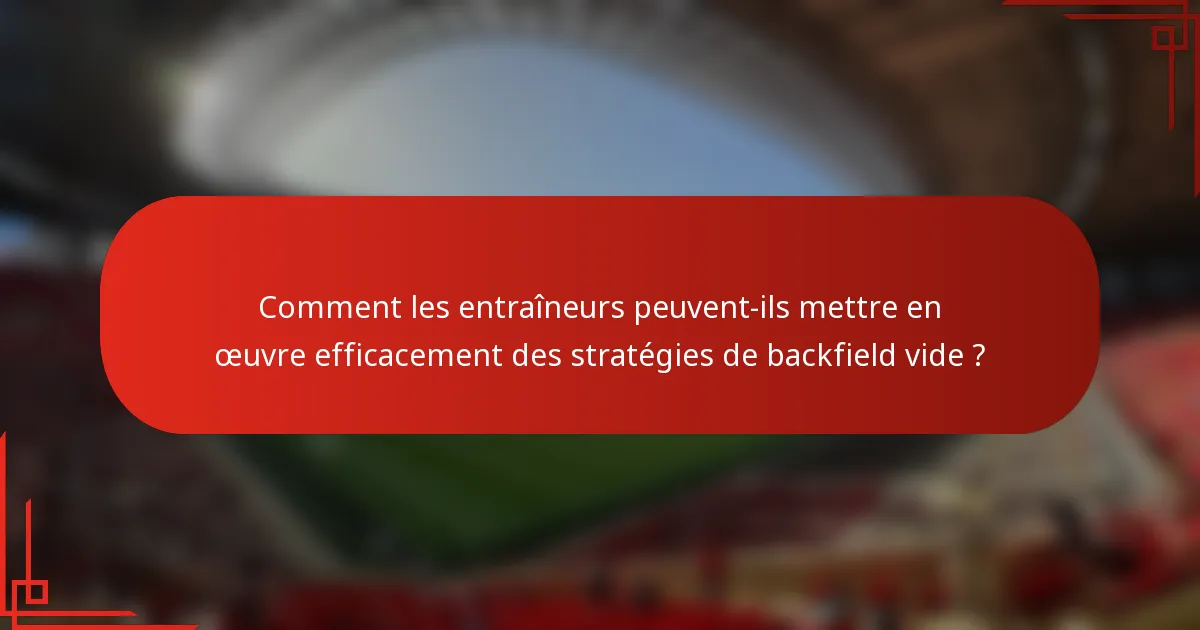 Comment les entraîneurs peuvent-ils mettre en œuvre efficacement des stratégies de backfield vide ?