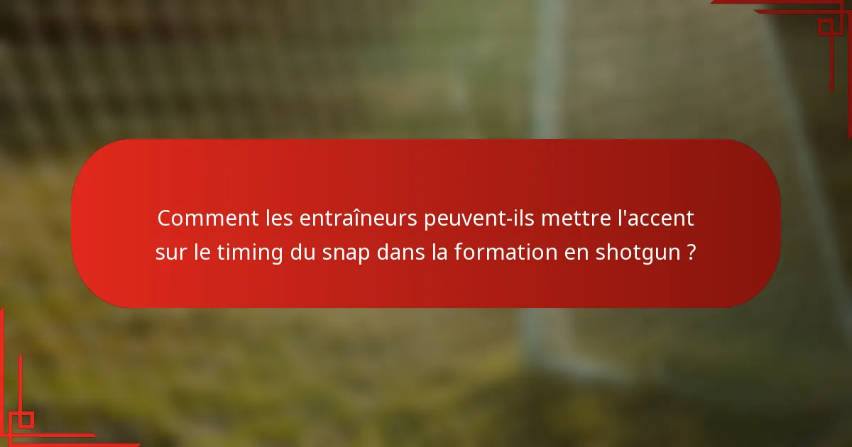 Comment les entraîneurs peuvent-ils mettre l'accent sur le timing du snap dans la formation en shotgun ?