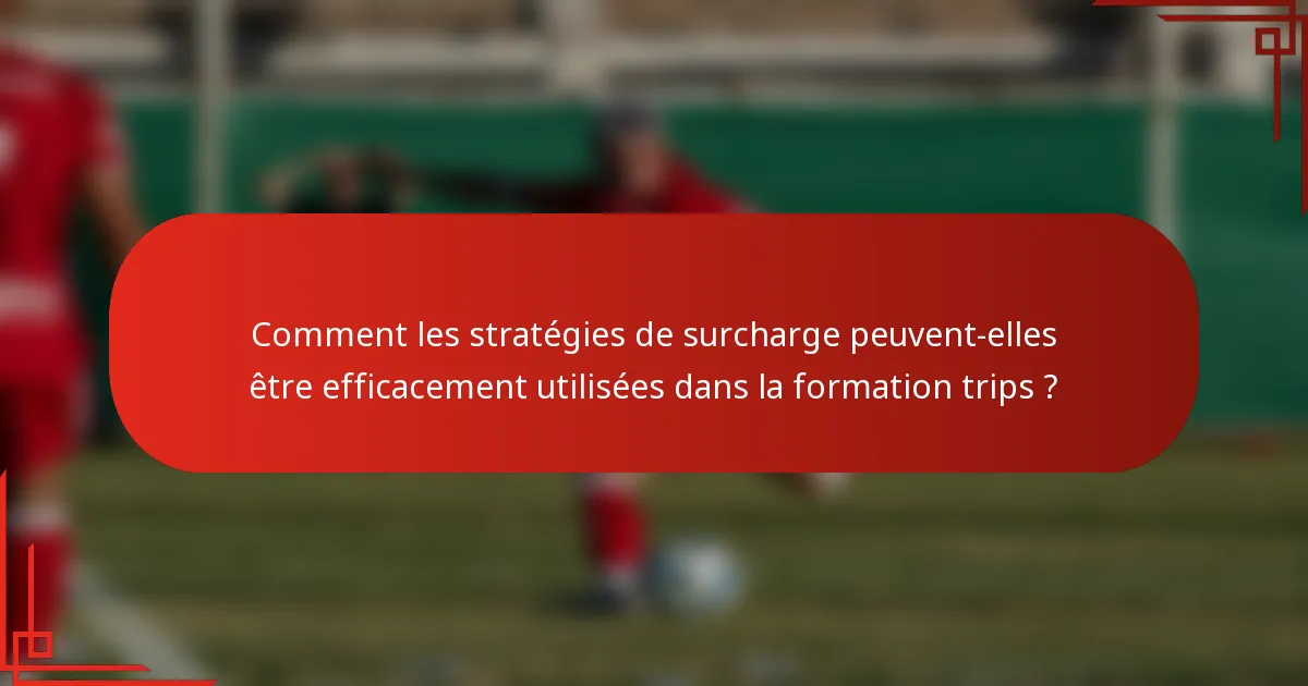 Comment les stratégies de surcharge peuvent-elles être efficacement utilisées dans la formation trips ?