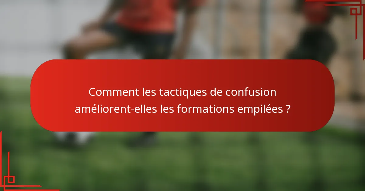 Comment les tactiques de confusion améliorent-elles les formations empilées ?
