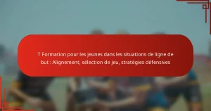 T Formation pour les jeunes dans les situations de ligne de but : Alignement, sélection de jeu, stratégies défensives