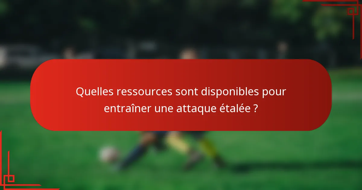 Quelles ressources sont disponibles pour entraîner une attaque étalée ?