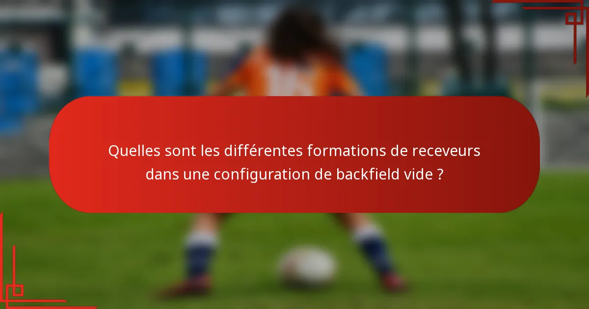 Quelles sont les différentes formations de receveurs dans une configuration de backfield vide ?