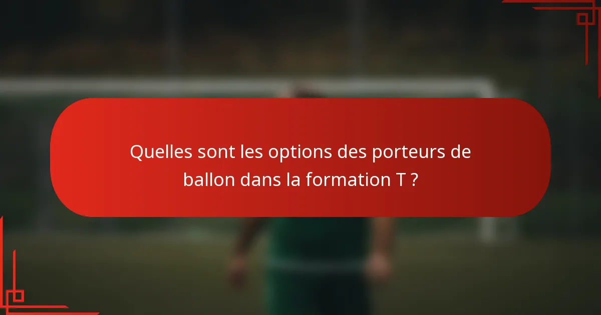 Quelles sont les options des porteurs de ballon dans la formation T ?