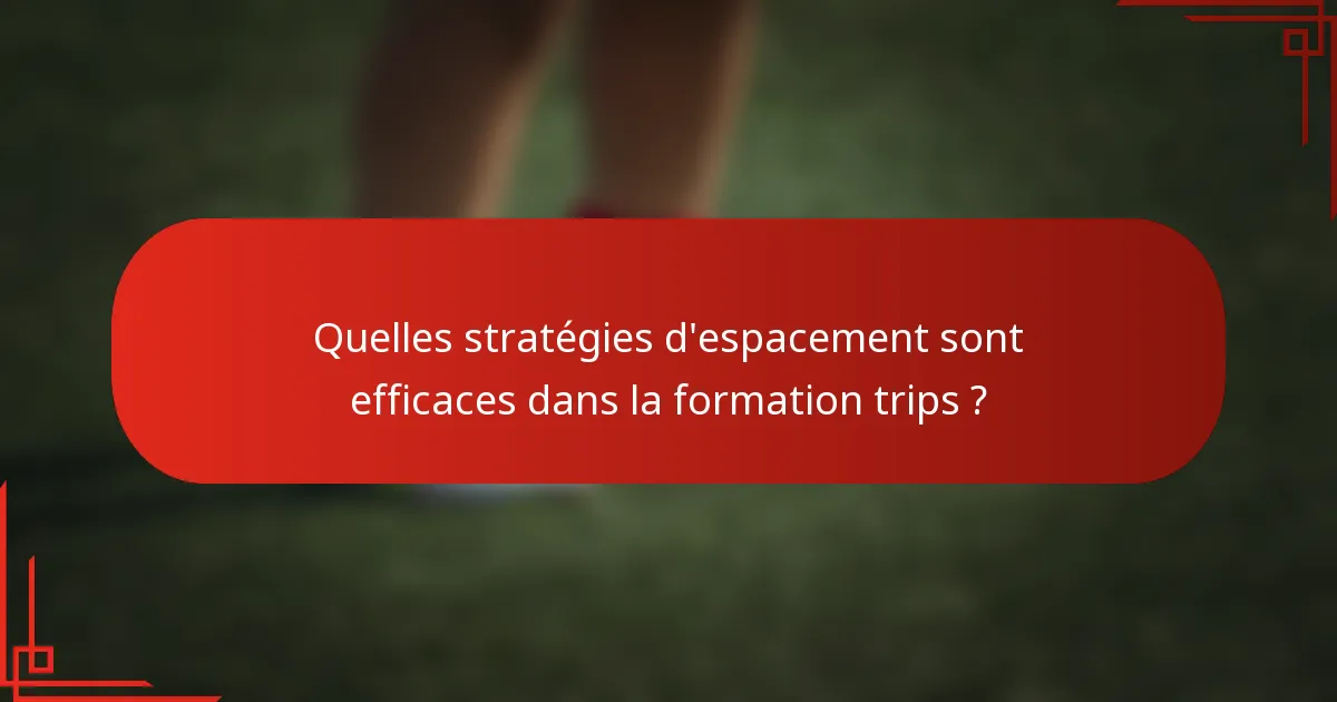 Quelles stratégies d'espacement sont efficaces dans la formation trips ?
