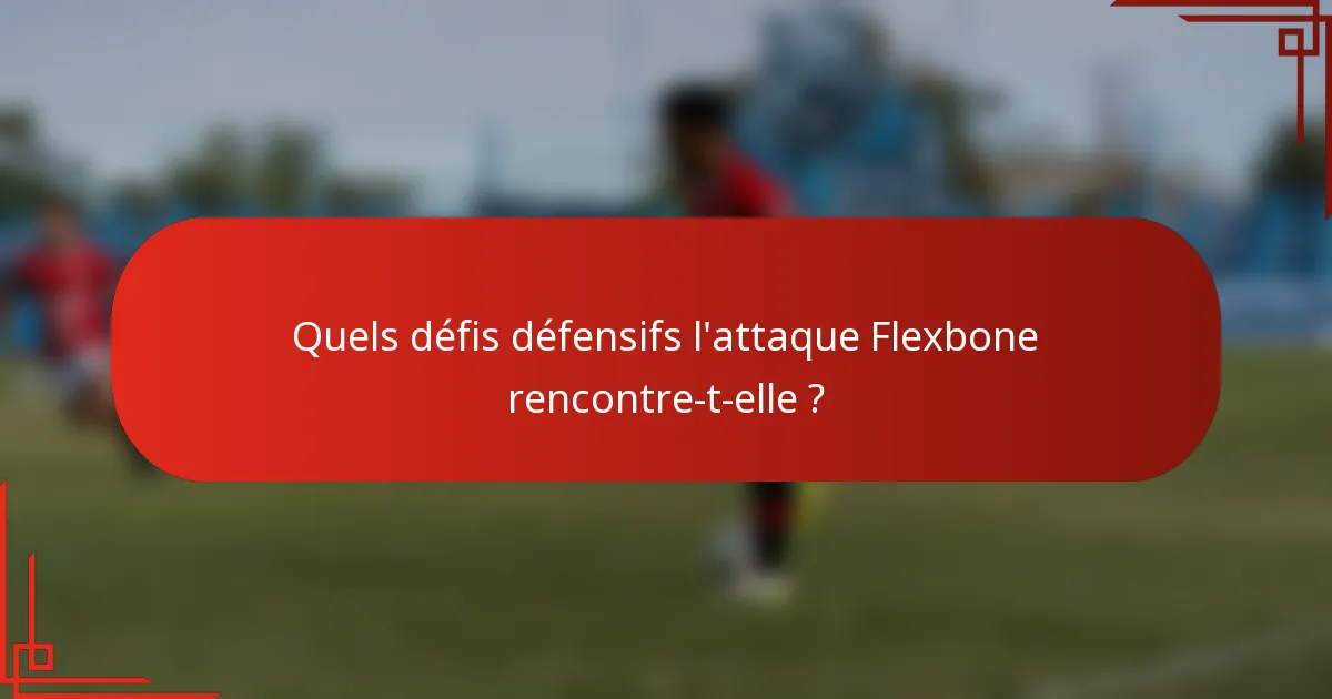 Quels défis défensifs l'attaque Flexbone rencontre-t-elle ?
