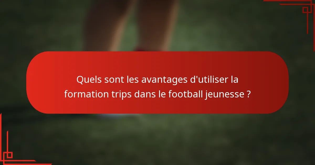Quels sont les avantages d'utiliser la formation trips dans le football jeunesse ?